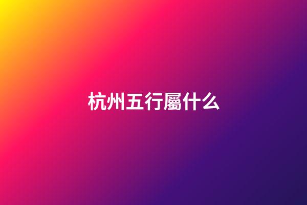 杭州五行屬什么