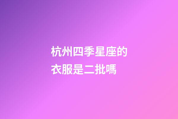 杭州四季星座的衣服是二批嗎-第1張-星座運勢-玄機派