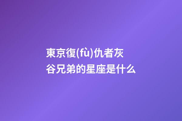 東京復(fù)仇者灰谷兄弟的星座是什么-第1張-星座運勢-玄機派