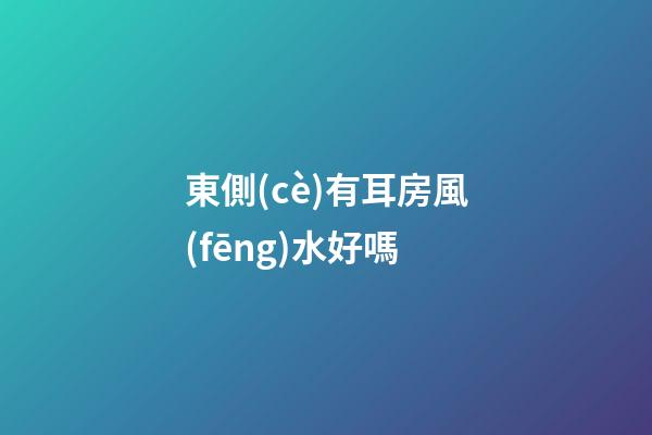 東側(cè)有耳房風(fēng)水好嗎