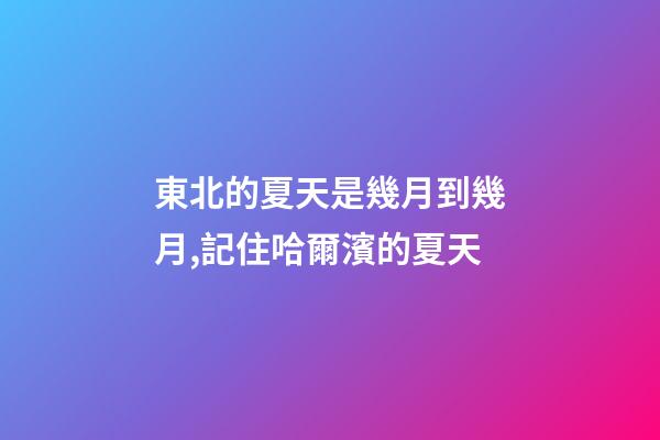 東北的夏天是幾月到幾月,記住哈爾濱的夏天-第1張-觀點(diǎn)-玄機(jī)派