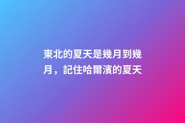 東北的夏天是幾月到幾月，記住哈爾濱的夏天-第1張-觀點(diǎn)-玄機(jī)派