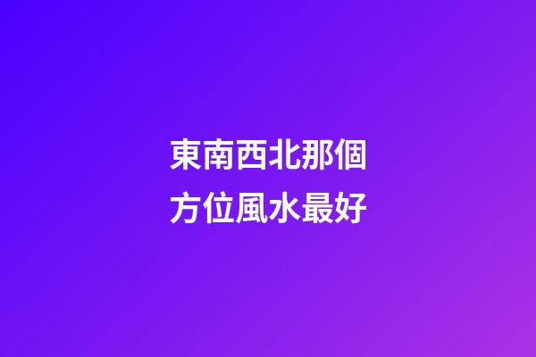 東南西北那個方位風水最好