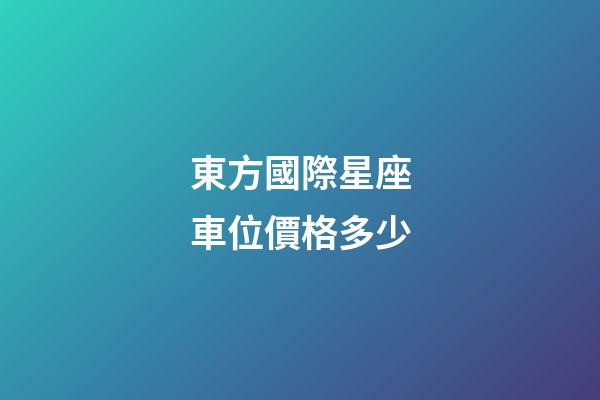 東方國際星座車位價格多少