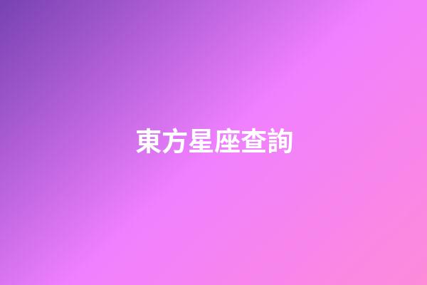 東方星座查詢（東方星座有哪些）-第1張-星座運勢-玄機派