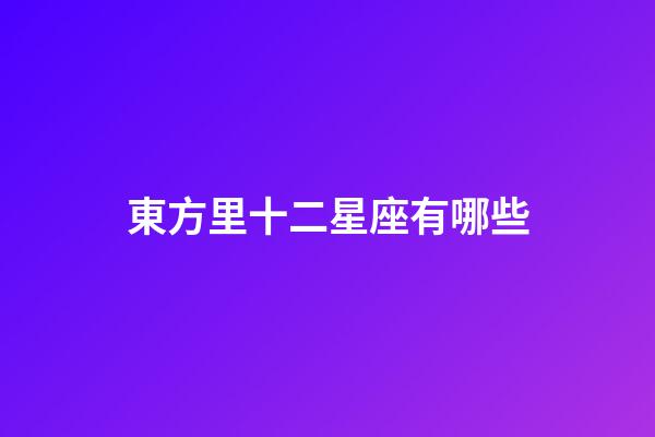 東方里十二星座有哪些-第1張-星座運勢-玄機派