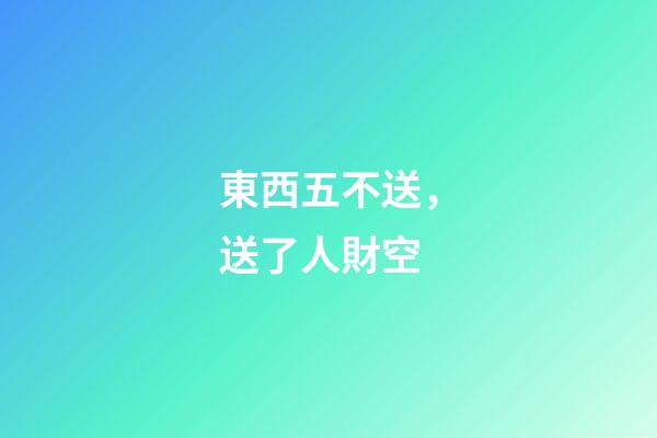東西五不送，送了人財空