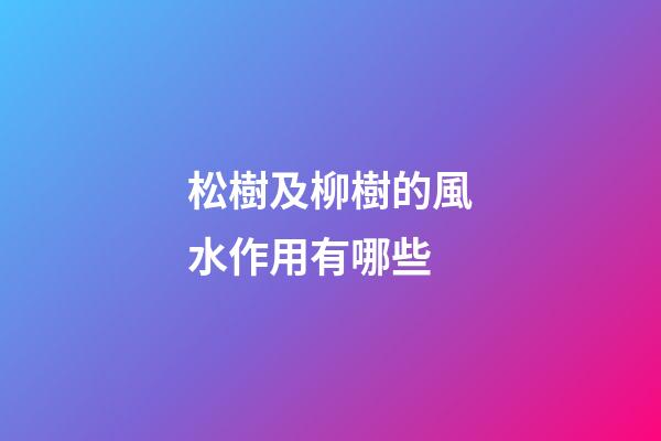 松樹及柳樹的風水作用有哪些?