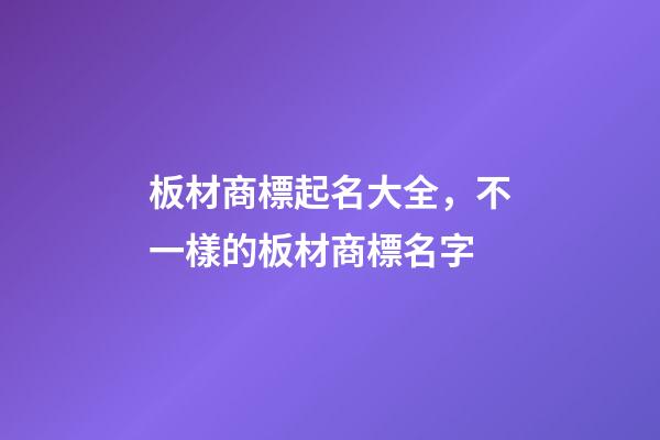 板材商標起名大全，不一樣的板材商標名字-第1張-商標起名-玄機派