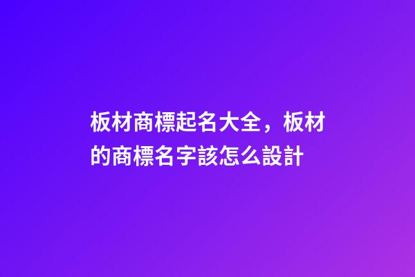 板材商標起名大全，板材的商標名字該怎么設計
