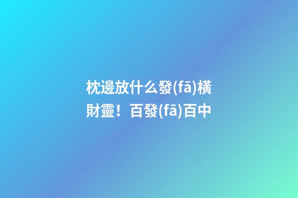 枕邊放什么發(fā)橫財靈！百發(fā)百中