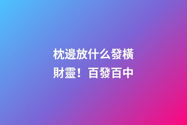 枕邊放什么發橫財靈！百發百中