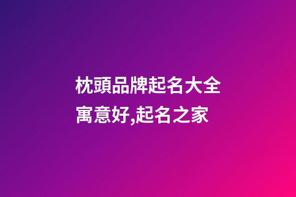 枕頭品牌起名大全寓意好,起名之家-第1張-商標起名-玄機派