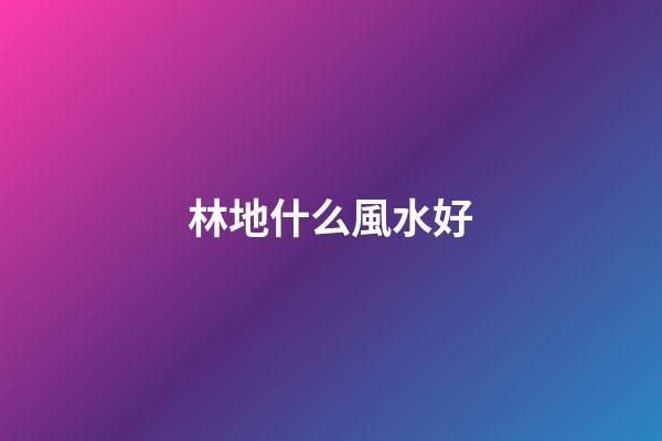 林地什么風水好