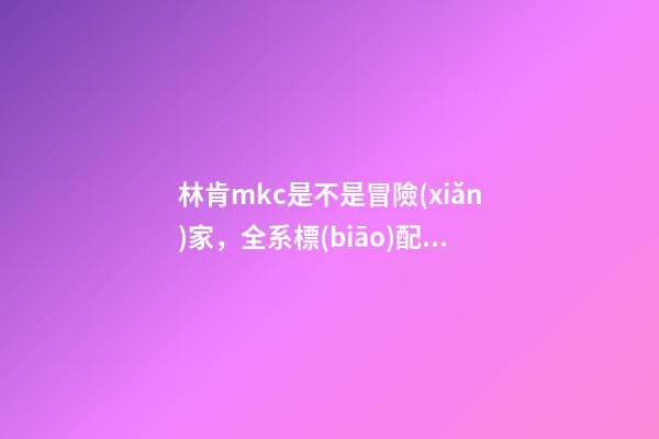 林肯mkc是不是冒險(xiǎn)家，全系標(biāo)配2.0T+8AT-第1張-觀點(diǎn)-玄機(jī)派