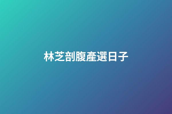林芝剖腹產選日子