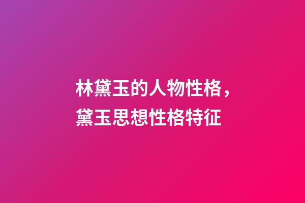 林黛玉的人物性格，黛玉思想性格特征-第1張-觀點-玄機派