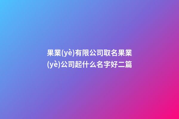 果業(yè)有限公司取名果業(yè)公司起什么名字好二篇-第1張-公司起名-玄機(jī)派