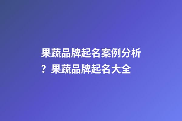 果蔬品牌起名案例分析？果蔬品牌起名大全-第1張-商標起名-玄機派