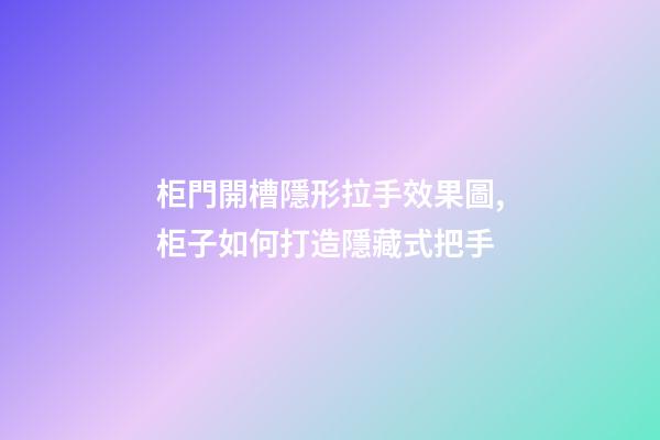 柜門開槽隱形拉手效果圖,柜子如何打造隱藏式把手-第1張-觀點-玄機派