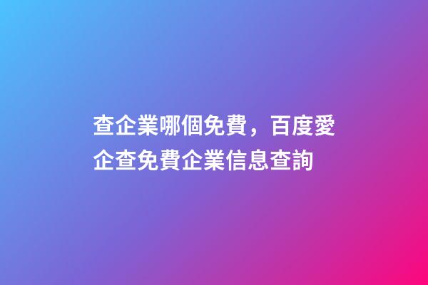 查企業哪個免費，百度愛企查免費企業信息查詢-第1張-觀點-玄機派