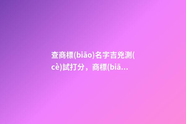 查商標(biāo)名字吉兇測(cè)試打分，商標(biāo)起名注意事項(xiàng)？-第1張-商標(biāo)起名-玄機(jī)派