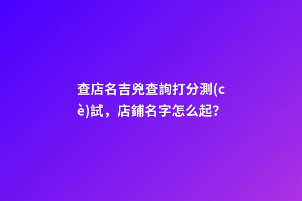 查店名吉兇查詢打分測(cè)試，店鋪名字怎么起？-第1張-店鋪起名-玄機(jī)派