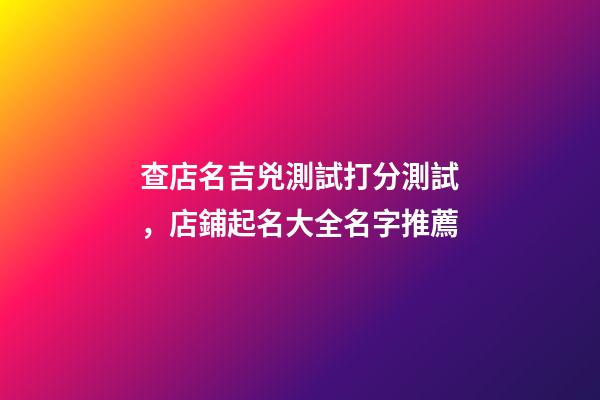 查店名吉兇測試打分測試，店鋪起名大全名字推薦-第1張-店鋪起名-玄機派