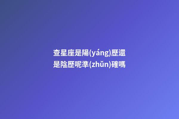 查星座是陽(yáng)歷還是陰歷呢準(zhǔn)確嗎-第1張-星座運(yùn)勢(shì)-玄機(jī)派