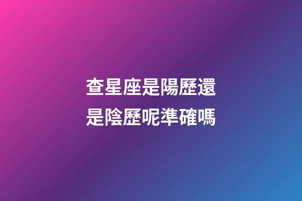 查星座是陽歷還是陰歷呢準確嗎