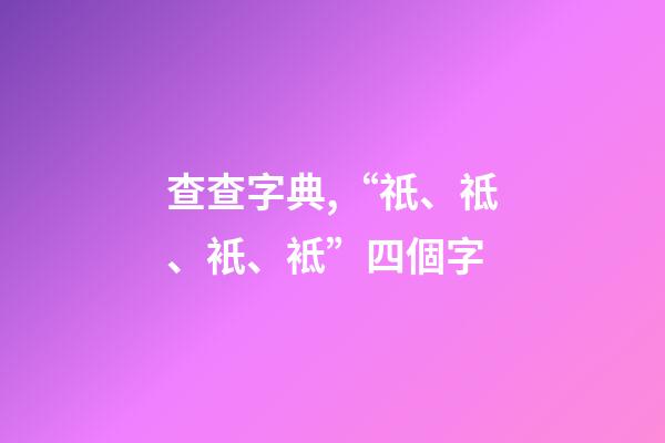 查查字典,“祇、祗、衹、袛”四個字-第1張-觀點-玄機派