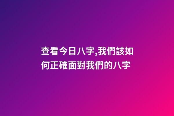 查看今日八字,我們該如何正確面對我們的八字-第1張-觀點-玄機派