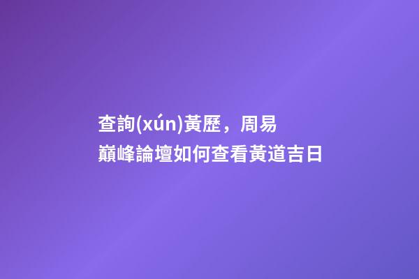 查詢(xún)黃歷，周易巔峰論壇如何查看黃道吉日(一)