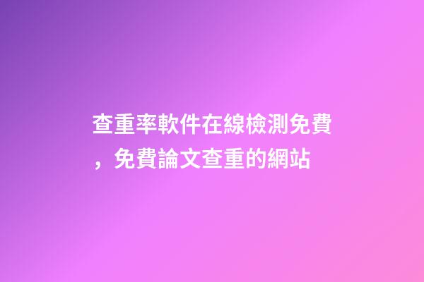 查重率軟件在線檢測免費，免費論文查重的網站-第1張-觀點-玄機派