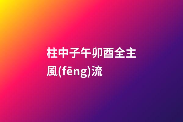柱中子午卯酉全主風(fēng)流