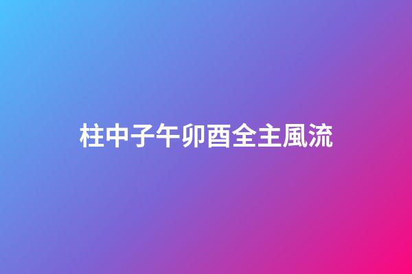 柱中子午卯酉全主風流