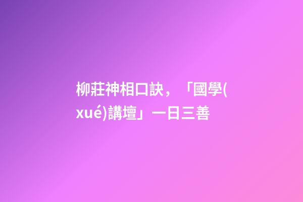 柳莊神相口訣，「國學(xué)講壇」一日三善-第1張-觀點(diǎn)-玄機(jī)派