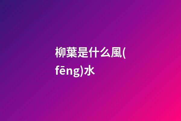 柳葉是什么風(fēng)水