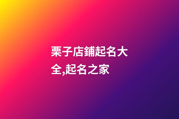 栗子店鋪起名大全,起名之家-第1張-店鋪起名-玄機派