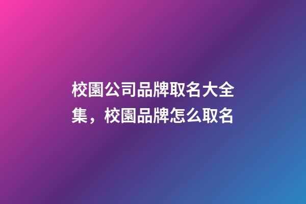 校園公司品牌取名大全集，校園品牌怎么取名-第1張-公司起名-玄機(jī)派