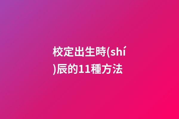 校定出生時(shí)辰的11種方法