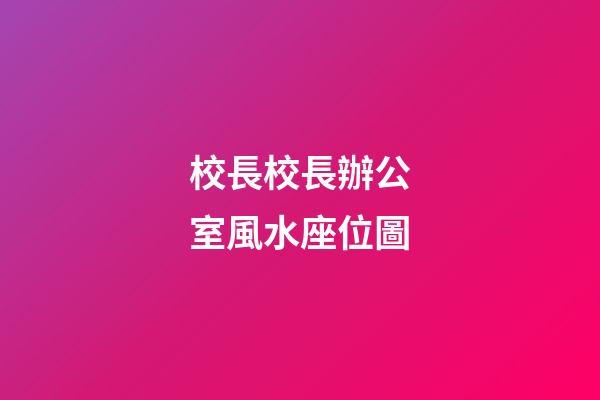 校長校長辦公室風水座位圖