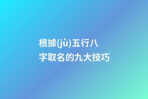 根據(jù)五行八字取名的九大技巧