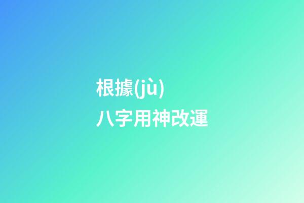 根據(jù)八字用神改運