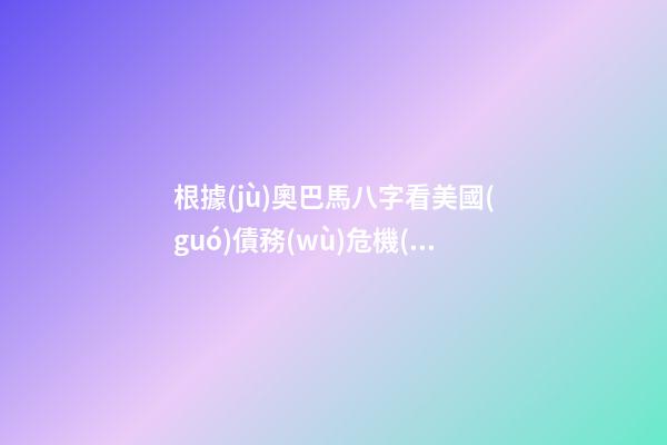 根據(jù)奧巴馬八字看美國(guó)債務(wù)危機(jī)的未來(lái)走向