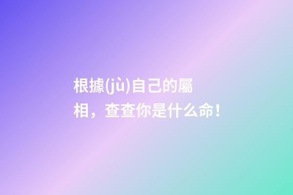 根據(jù)自己的屬相，查查你是什么命！