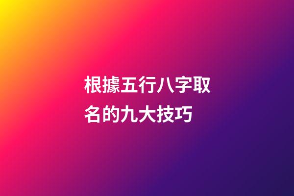根據五行八字取名的九大技巧