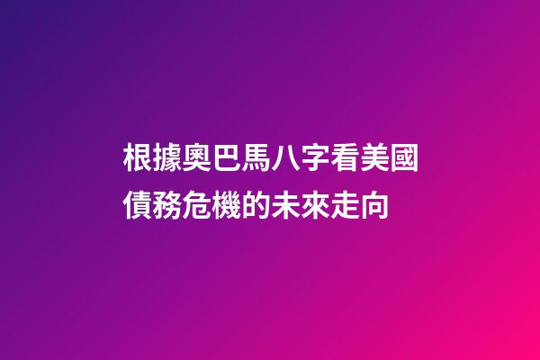 根據奧巴馬八字看美國債務危機的未來走向