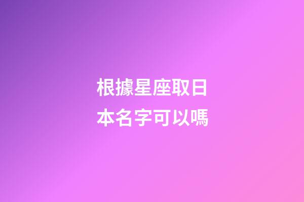 根據星座取日本名字可以嗎-第1張-星座運勢-玄機派