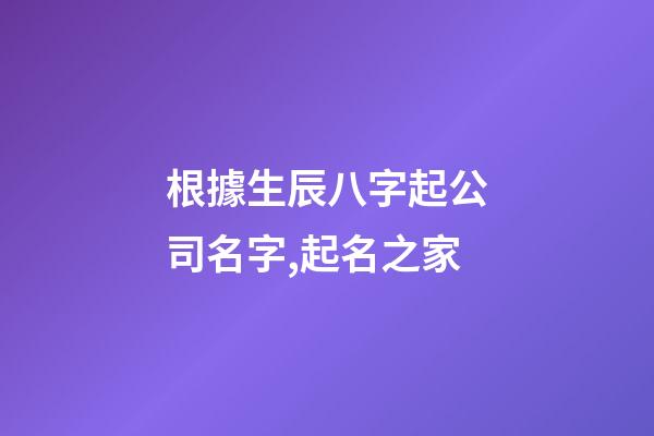 根據生辰八字起公司名字,起名之家-第1張-公司起名-玄機派